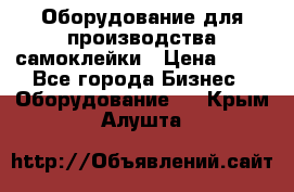 Оборудование для производства самоклейки › Цена ­ 30 - Все города Бизнес » Оборудование   . Крым,Алушта